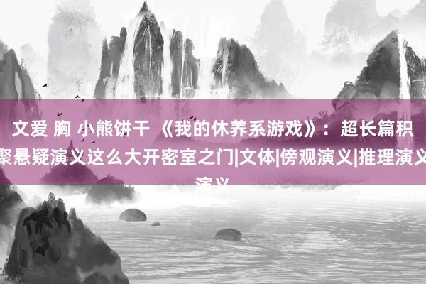文爱 胸 小熊饼干 《我的休养系游戏》：超长篇积聚悬疑演义这么大开密室之门|文体|傍观演义|推理演义