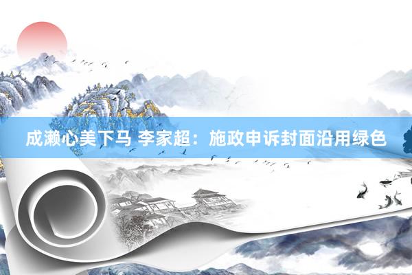 成濑心美下马 李家超：施政申诉封面沿用绿色