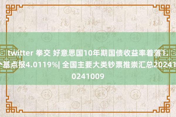 twitter 拳交 好意思国10年期国债收益率着落1.36个基点报4.0119%| 全国主要大类钞票推崇汇总20241009